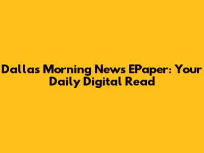 Dallas Morning News EPaper: Your Daily Digital Read