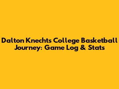 Dalton Knecht's College Basketball Journey: Game Log & Stats