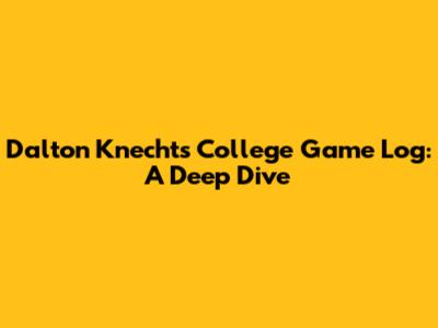 Dalton Knecht's College Game Log: A Deep Dive