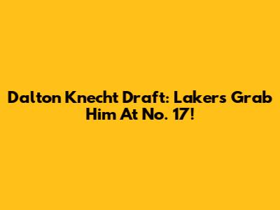 Dalton Knecht Draft: Lakers Grab Him At No. 17!