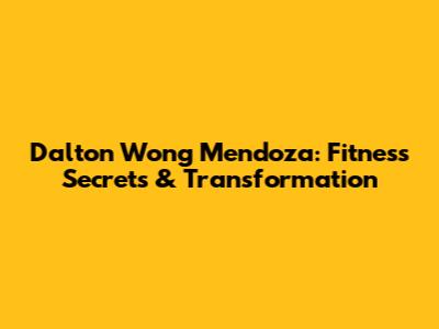 Dalton Wong Mendoza: Fitness Secrets & Transformation