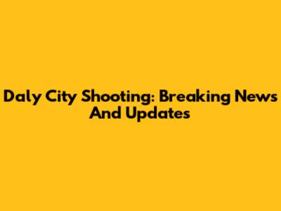 Daly City Shooting: Breaking News And Updates