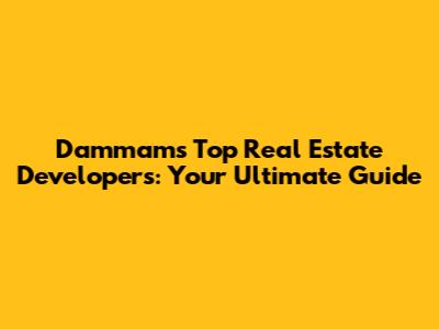 Dammam's Top Real Estate Developers: Your Ultimate Guide