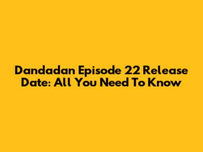 Dandadan Episode 22 Release Date: All You Need To Know