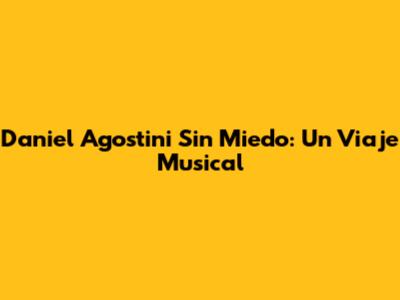 Daniel Agostini Sin Miedo: Un Viaje Musical