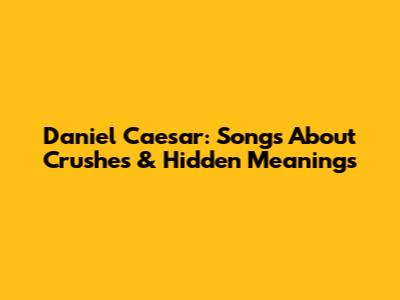 Daniel Caesar: Songs About Crushes & Hidden Meanings