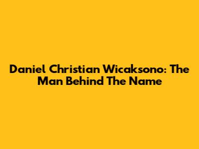 Daniel Christian Wicaksono: The Man Behind The Name