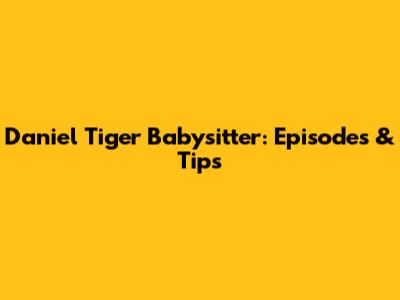 Daniel Tiger Babysitter: Episodes & Tips