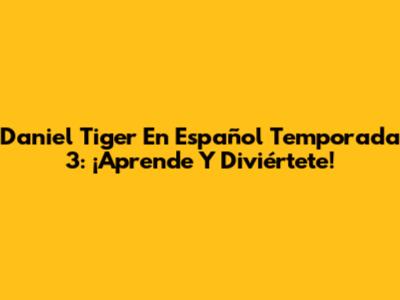 Daniel Tiger En Español Temporada 3: ¡Aprende Y Diviértete!