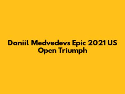 Daniil Medvedev's Epic 2021 US Open Triumph