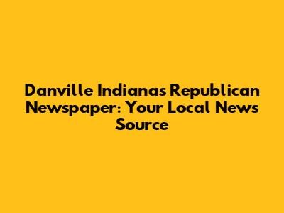 Danville Indiana's Republican Newspaper: Your Local News Source