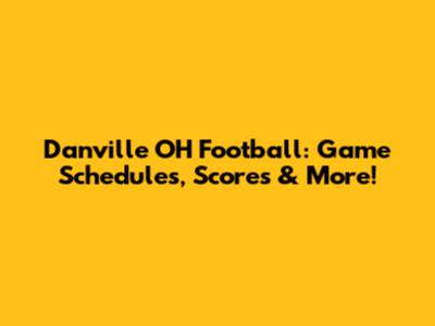 Danville OH Football: Game Schedules, Scores & More!