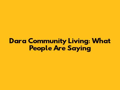Dara Community Living: What People Are Saying