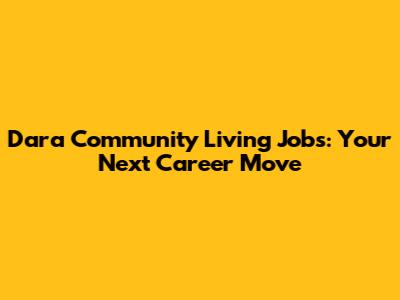 Dara Community Living Jobs: Your Next Career Move
