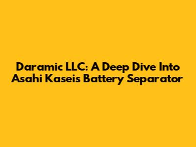 Daramic LLC: A Deep Dive Into Asahi Kasei's Battery Separator