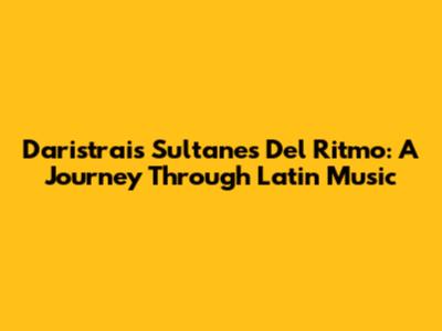 Daristrais Sultanes Del Ritmo: A Journey Through Latin Music