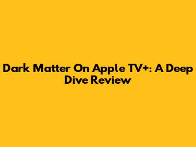 Dark Matter On Apple TV+: A Deep Dive Review