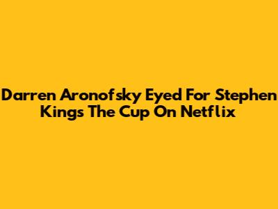 Darren Aronofsky Eyed For Stephen King's 'The Cup' On Netflix