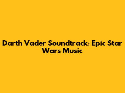 Darth Vader Soundtrack: Epic Star Wars Music