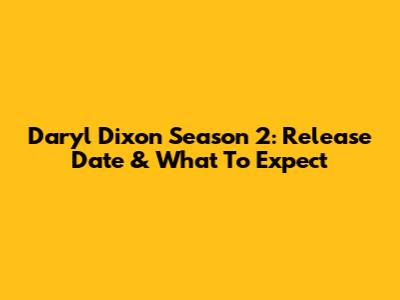 Daryl Dixon Season 2: Release Date & What To Expect