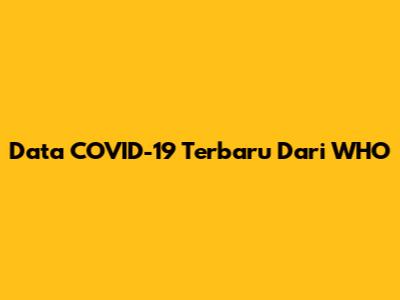 Data COVID-19 Terbaru Dari WHO