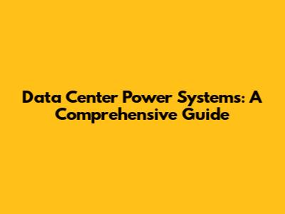 Data Center Power Systems: A Comprehensive Guide