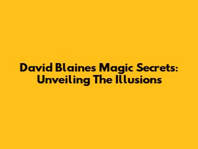 David Blaine's Magic Secrets: Unveiling The Illusions