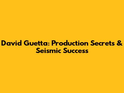 David Guetta: Production Secrets & Seismic Success