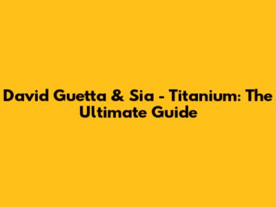 David Guetta & Sia - Titanium: The Ultimate Guide