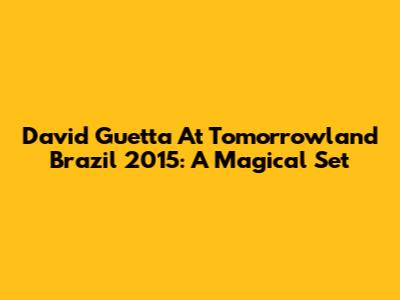David Guetta At Tomorrowland Brazil 2015: A Magical Set