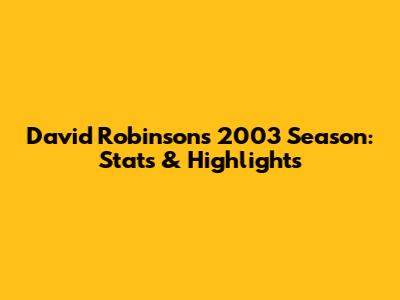 David Robinson's 2003 Season: Stats & Highlights