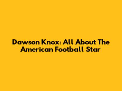 Dawson Knox: All About The American Football Star
