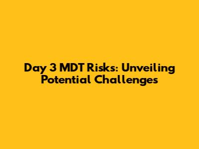 Day 3 MDT Risks: Unveiling Potential Challenges
