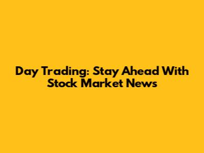 Day Trading: Stay Ahead With Stock Market News