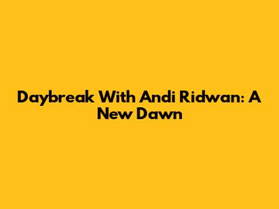 Daybreak With Andi Ridwan: A New Dawn