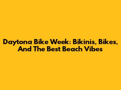 Daytona Bike Week: Bikinis, Bikes, And The Best Beach Vibes