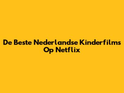 De Beste Nederlandse Kinderfilms Op Netflix