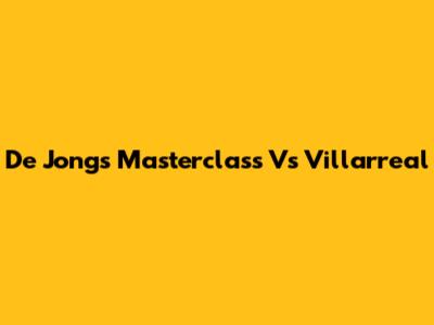 De Jong's Masterclass Vs Villarreal