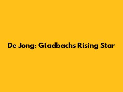 De Jong: Gladbach's Rising Star