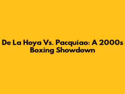 De La Hoya Vs. Pacquiao: A 2000s Boxing Showdown