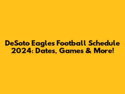 DeSoto Eagles Football Schedule 2024: Dates, Games & More!
