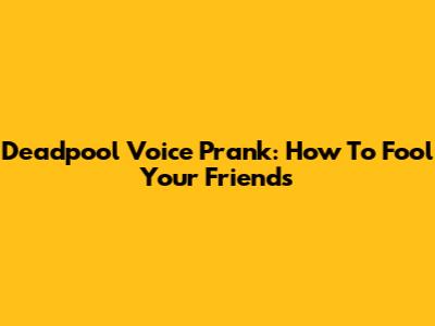 Deadpool Voice Prank: How To Fool Your Friends