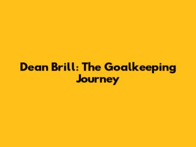 Dean Brill: The Goalkeeping Journey