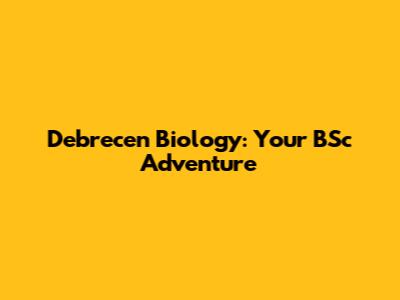 Debrecen Biology: Your BSc Adventure