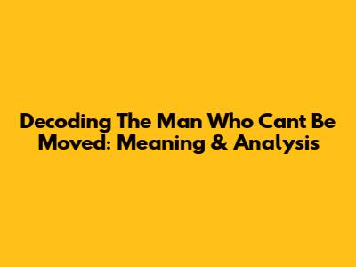 Decoding 'The Man Who Can't Be Moved': Meaning & Analysis