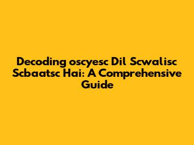 Decoding 'oscyesc Dil Scwalisc Scbaatsc Hai': A Comprehensive Guide