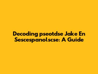 Decoding 'pseotdse Jake En Sescespanolscse': A Guide