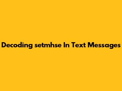 Decoding 'setmhse' In Text Messages