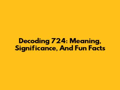 Decoding 724: Meaning, Significance, And Fun Facts