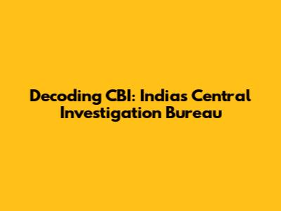Decoding CBI: India's Central Investigation Bureau